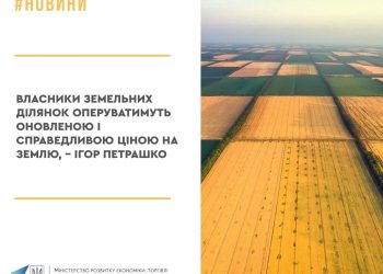 Власники земельних ділянок оперуватимуть оновленою і справедливою ціною на землю, – Ігор Петрашко